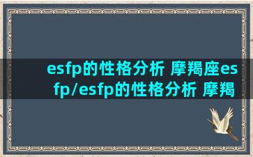 esfp的性格分析 摩羯座esfp/esfp的性格分析 摩羯座esfp-我的网站